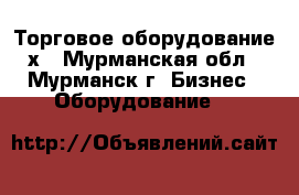 Торговое оборудование х - Мурманская обл., Мурманск г. Бизнес » Оборудование   